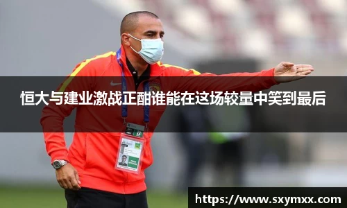 恒大与建业激战正酣谁能在这场较量中笑到最后