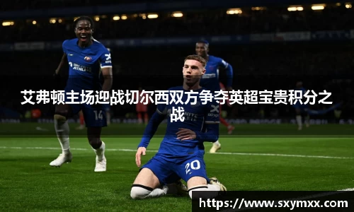 艾弗顿主场迎战切尔西双方争夺英超宝贵积分之战